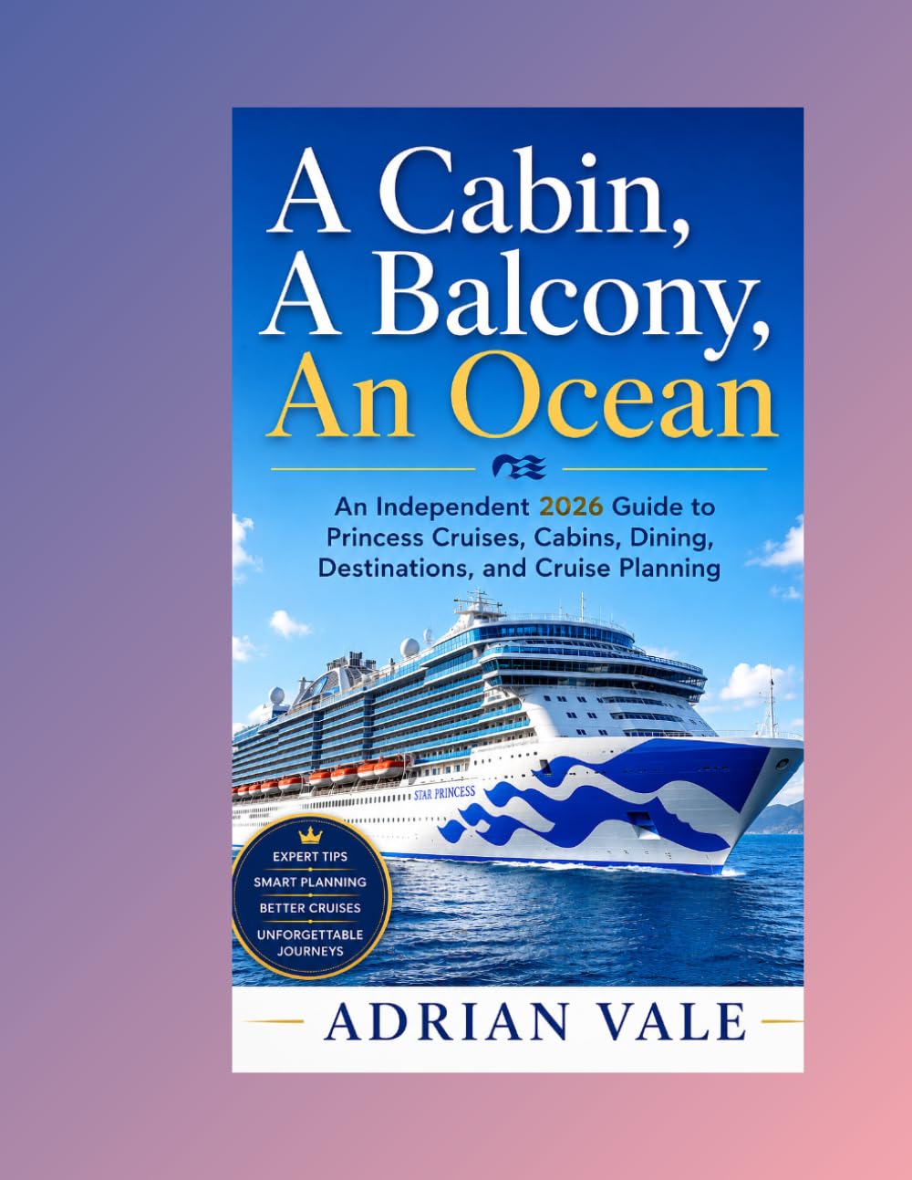 A Cabin, A Balcony, An Ocean : An Independent 2026 Guide to Princess Cruises, Cabins, Dining, Destinations, and Cruise Planning