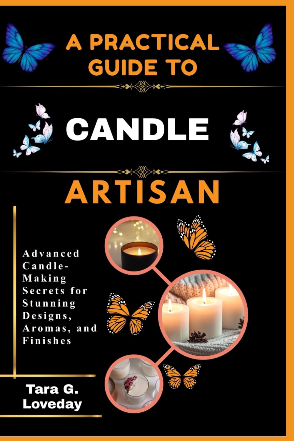 A PRATICAL GUIDE TO A COMPLETE CANDLE ARTISAN: Advanced Candle-Making Secrets for Stunning Designs, Aromas, and Finishes