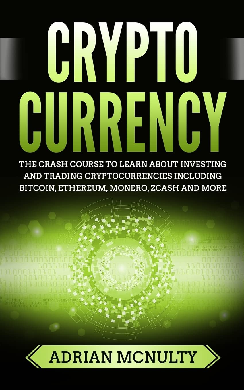 Cryptocurrency: The Crash Course To Learn About Investing And Trading  Cryptocurrencies Including Bitcoin, Ethereum, Monero, Zcash And More:  McNulty, Adrian: 9781986035019: Books - Amazon.ca