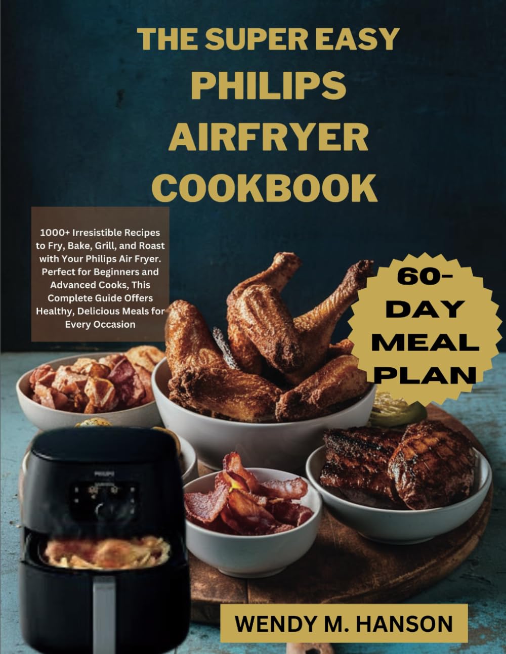 THE SUPER EASY PHILIPS AIR FRYER COOKBOOK: 1000+ Irresistible Recipes to Fry, Bake, Grill, and Roast with Your Philips Air Fryer. Perfect for ... Healthy, Delicious Meals for Every Occasion.