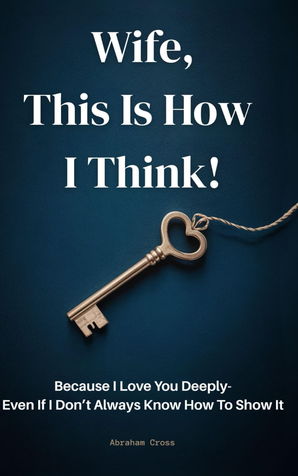 Wife, This Is How I Think!: Because I Love You Deeply—Even If I Don’t Always Know How to Show It