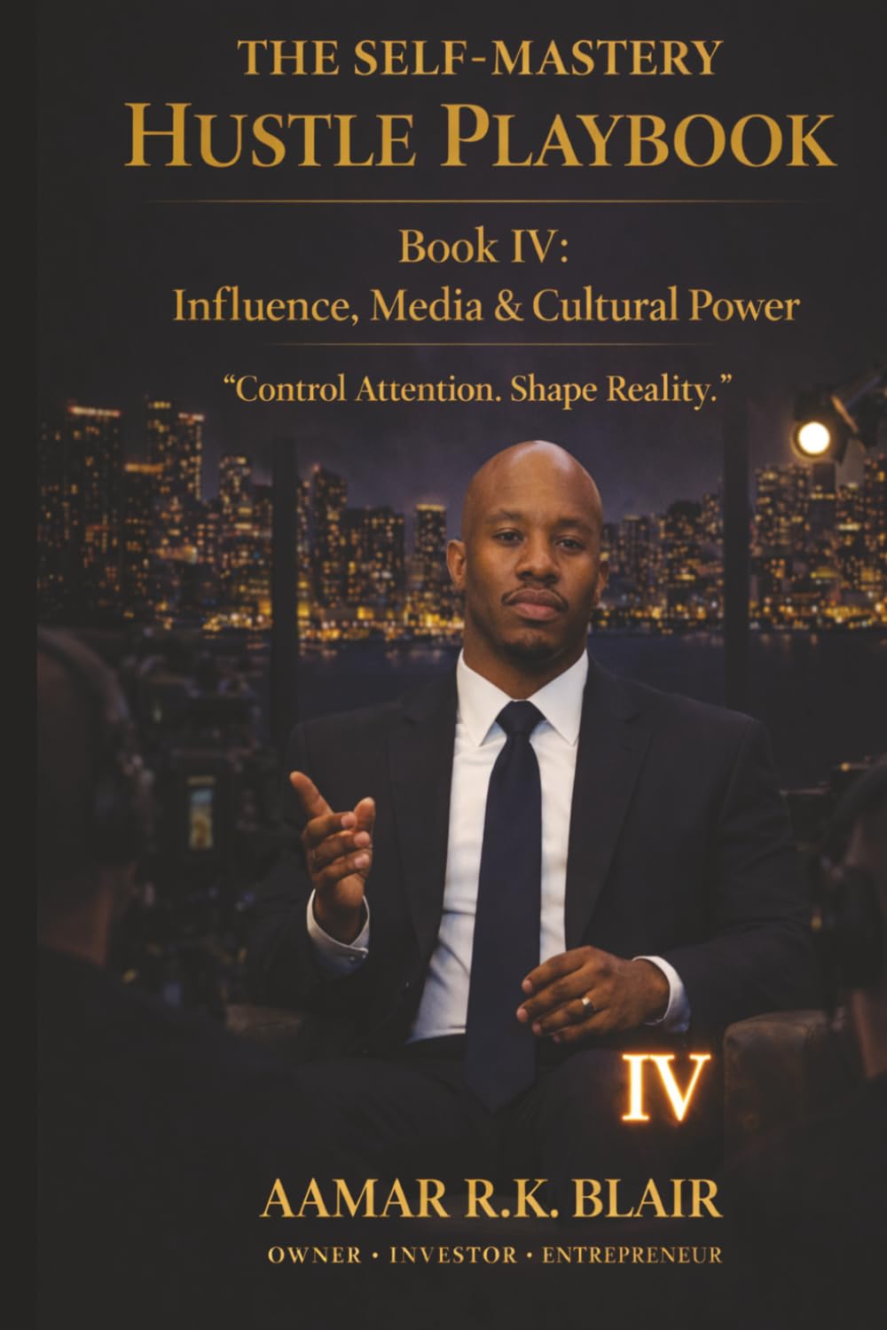 THE SELF-MASTERY HUSTLE PLAYBOOK: Book Four: Influence, Media & Cultural Power “Control Attention. Shape Reality.”