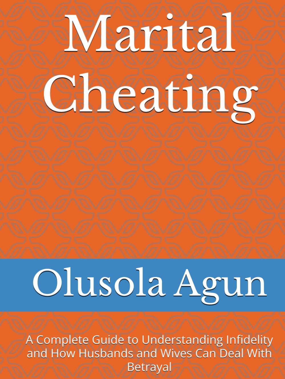 Marital Cheating: A Complete Guide to Understanding Infidelity and How Husbands and Wives Can Deal With Betrayal