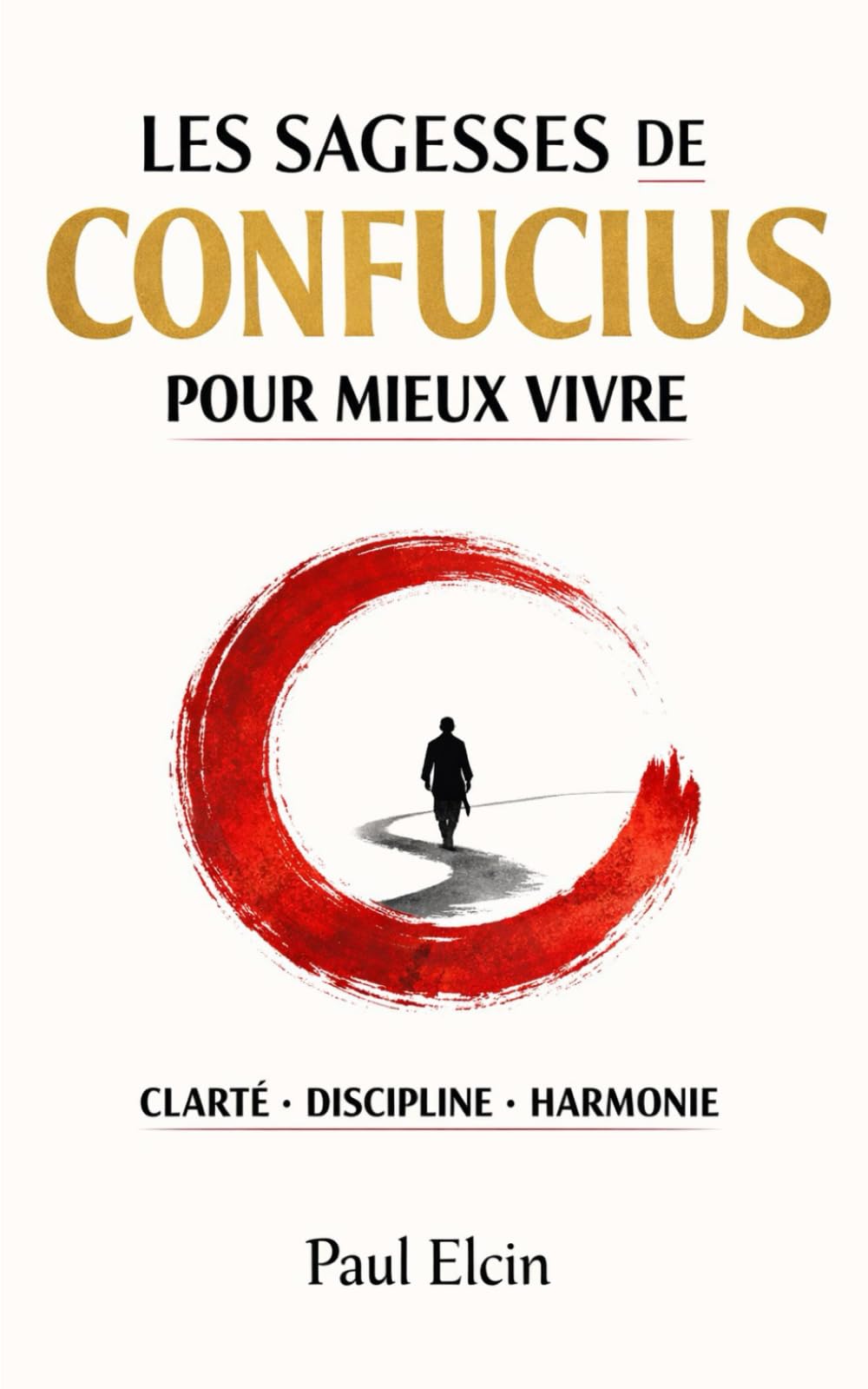 Les sagesses de Confucius pour mieux vivre: CLARTÉ • DISCIPLINE • SÉRÉNITÉ La sagesse millénaire pour réussir aujourd’hui (La voie de Confucius)