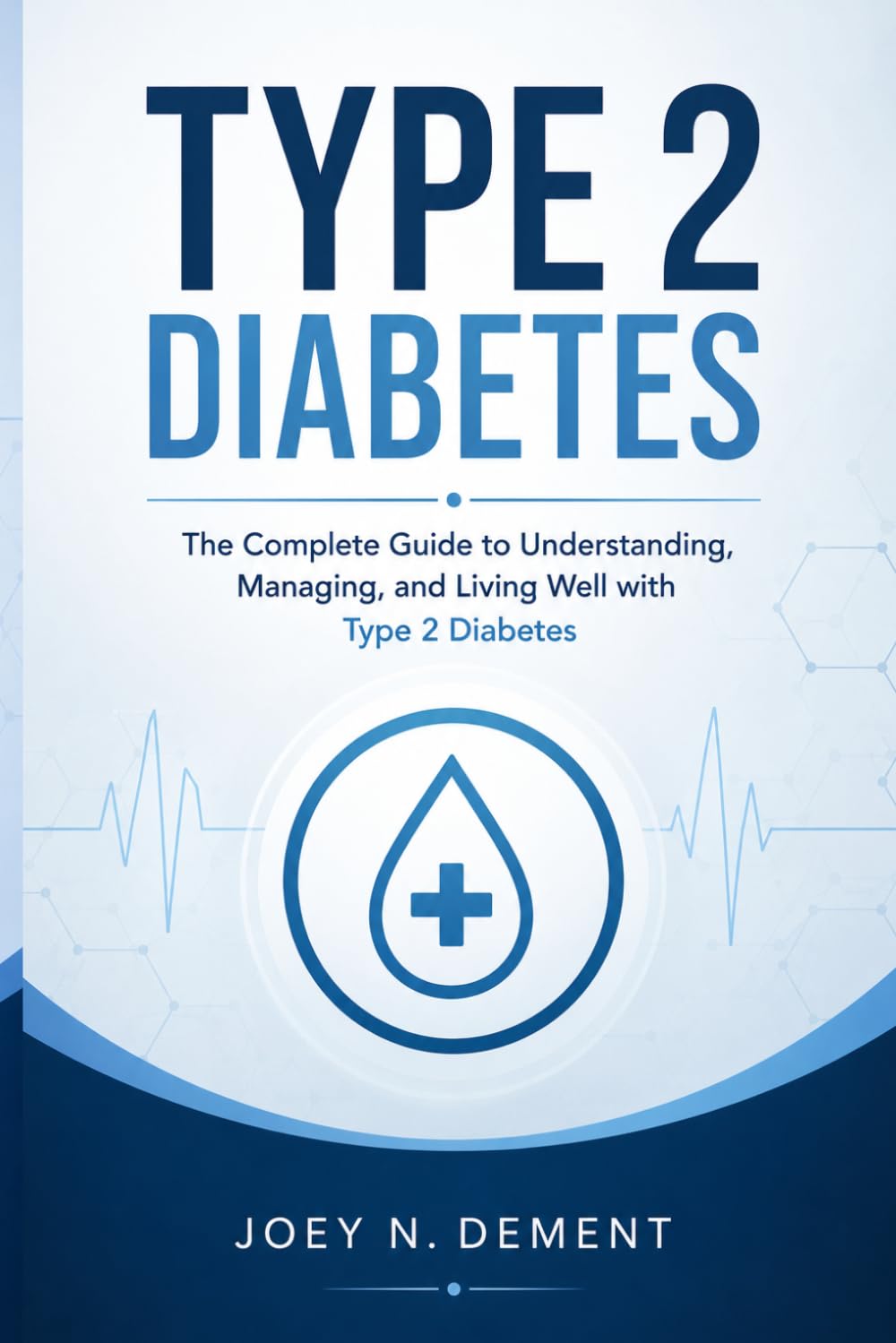 Type 2 Diabetes: The Complete Guide to Understanding, Managing, and Living Well with Type 2 Diabetes