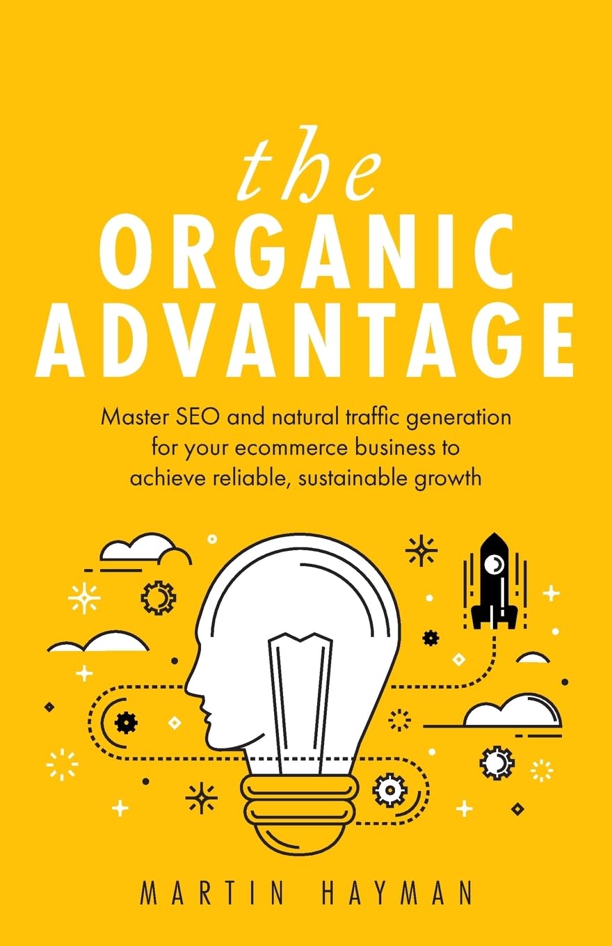 The Organic Advantage: Master SEO and natural traffic generation for your ecommerce business to achieve reliable, sustainable growth