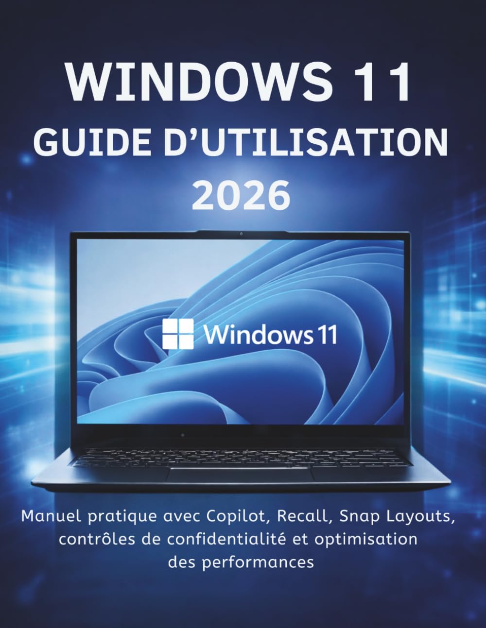 Windows 11 Guide D’utilisation 2026: Manuel pratique avec Copilot, Recall, Snap Layouts, contrôles de confidentialité et optimisation des performances