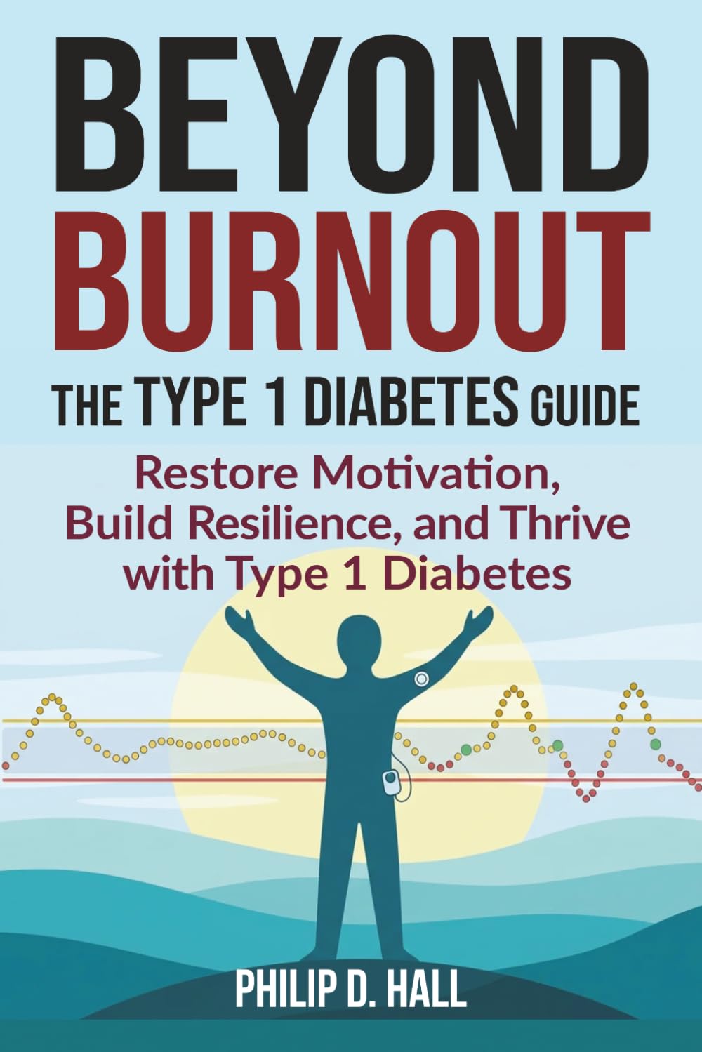 Beyond Burnout: The Type 1 Diabetes Guide: Restore Motivation, Build Resilience, and Thrive with Type 1 Diabetes—Your Blueprint for Beating Burnout