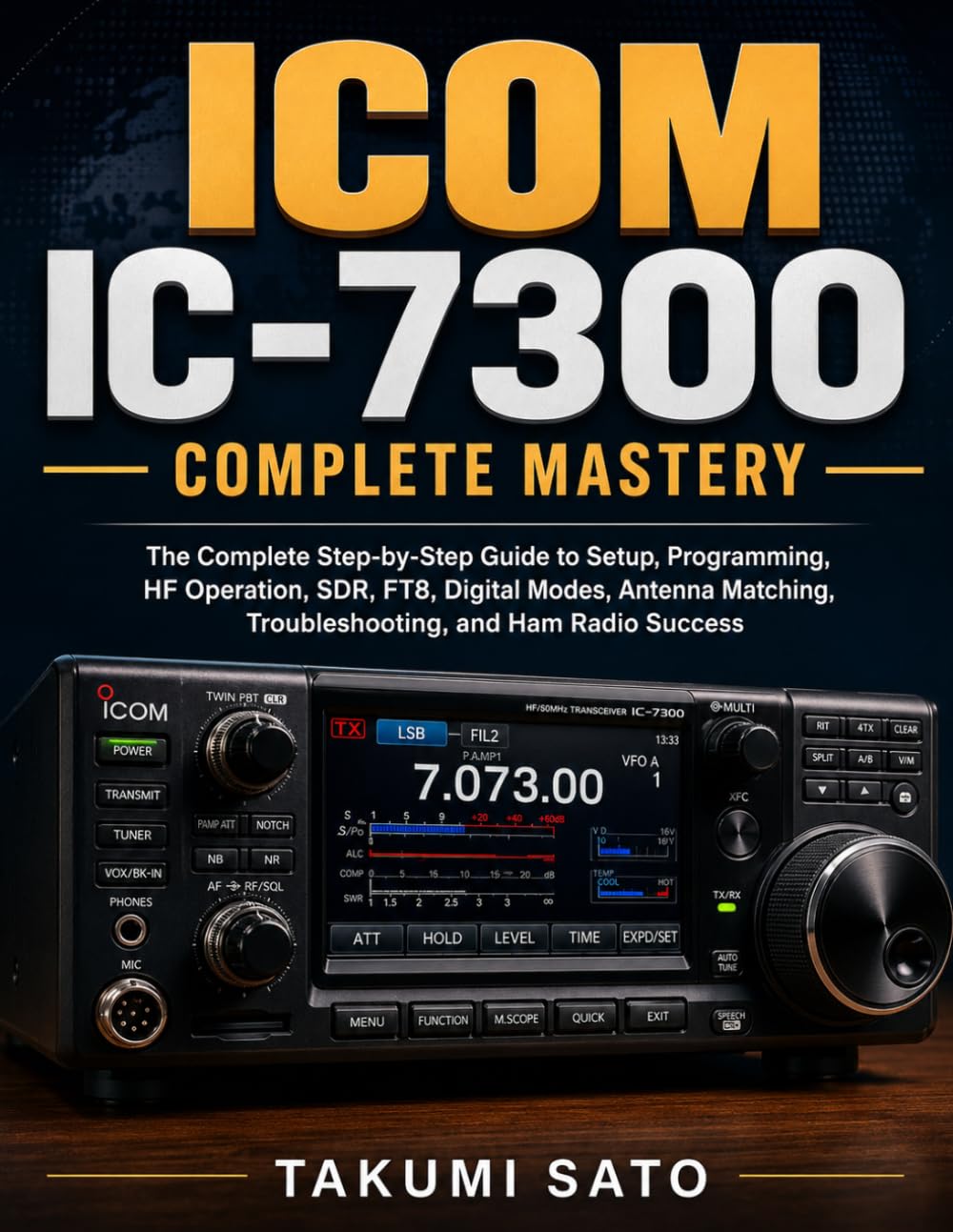 ICOM IC-7300 Complete Mastery: The Complete Step-by-Step Guide to Setup, Programming, HF Operation, SDR, FT8, Digital Modes, Antenna Matching, Troubleshooting, and Ham Radio Success