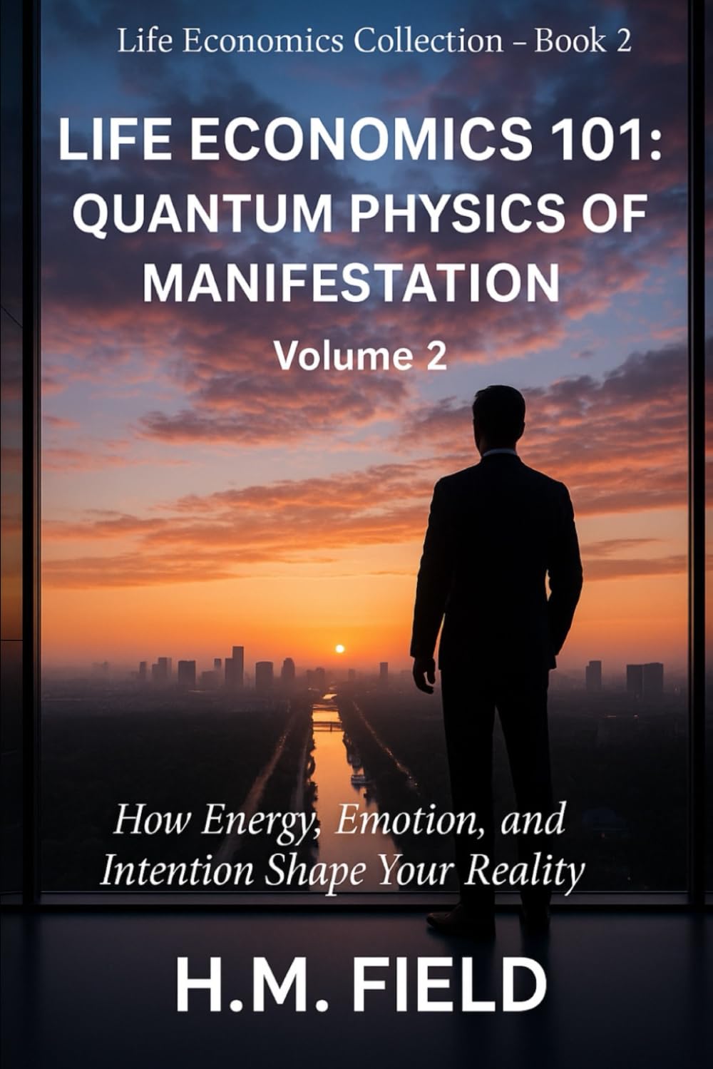 LIFE ECONOMICS 101: QUANTUM PHYSICS OF MANIFESTATION Volume 2: How Energy, Emotion, and Intention Shape Your Reality (Life Economics Collection)