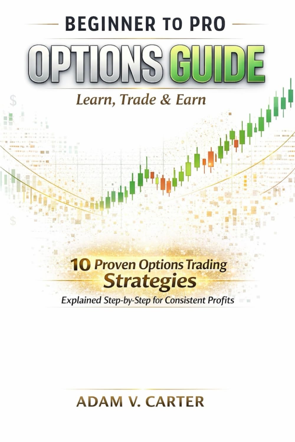 Beginner to Pro Options Guide: Learn, Trade & Earn: 10 Proven Options Trading Strategies Explained Step-by-Step for Consistent Profits