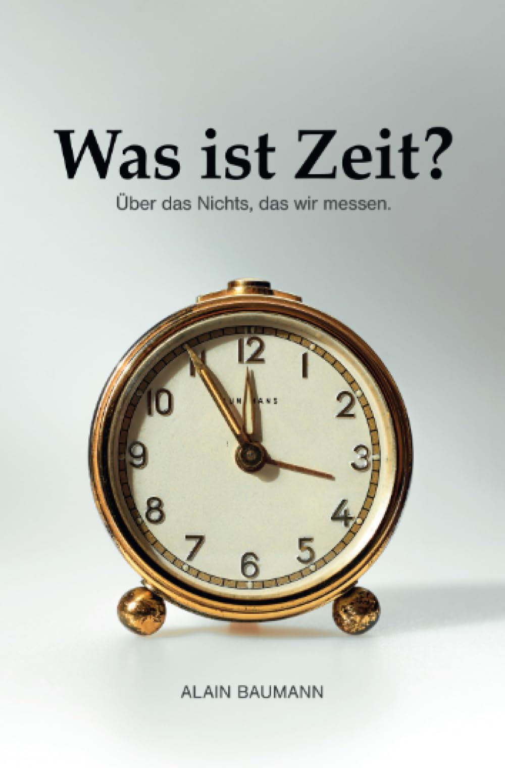 Was ist Zeit?: Über das Nichts, das wir messen.