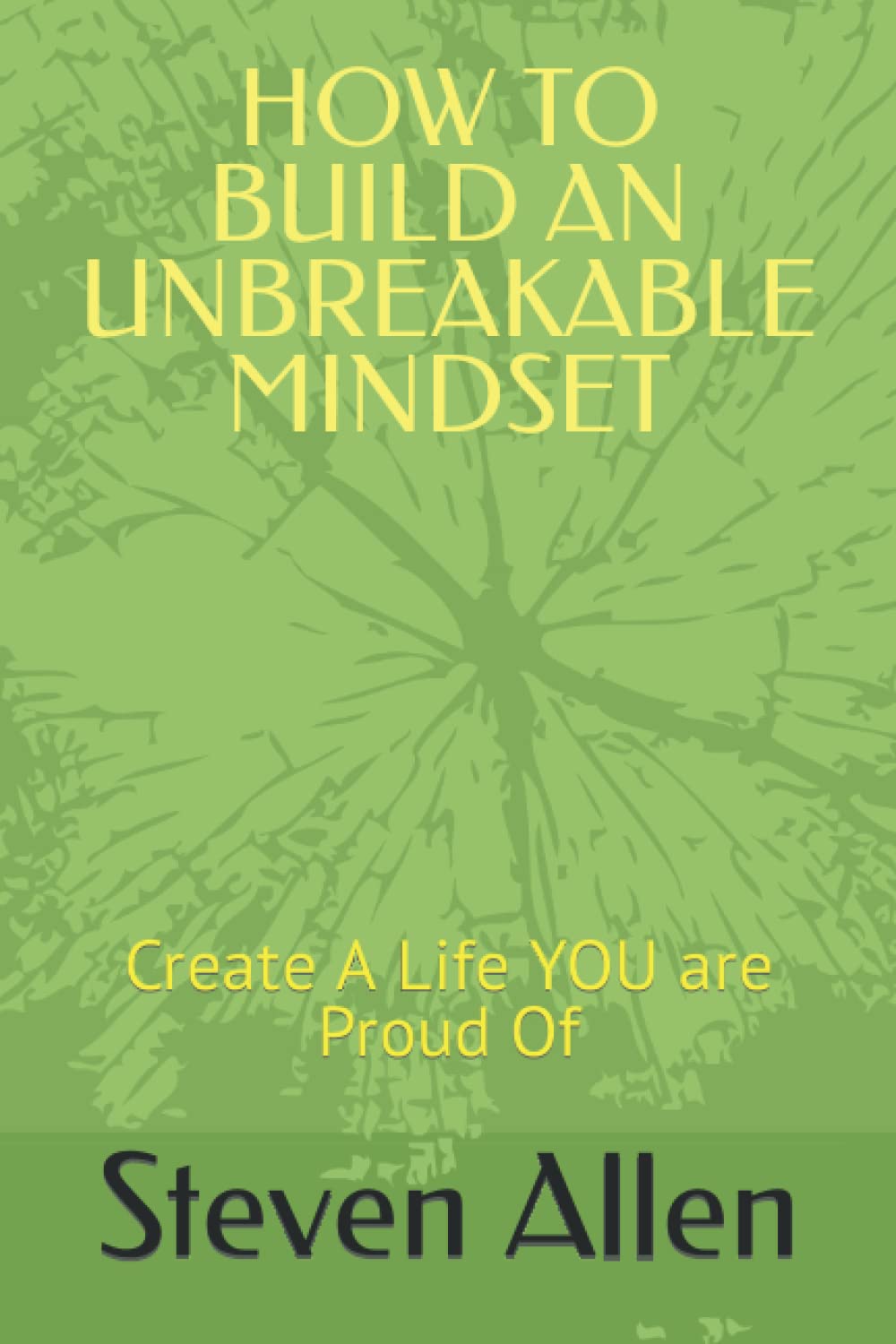 HOW TO BUILD AN UNBREAKABLE MINDSET: Create A Life YOU are Proud Of