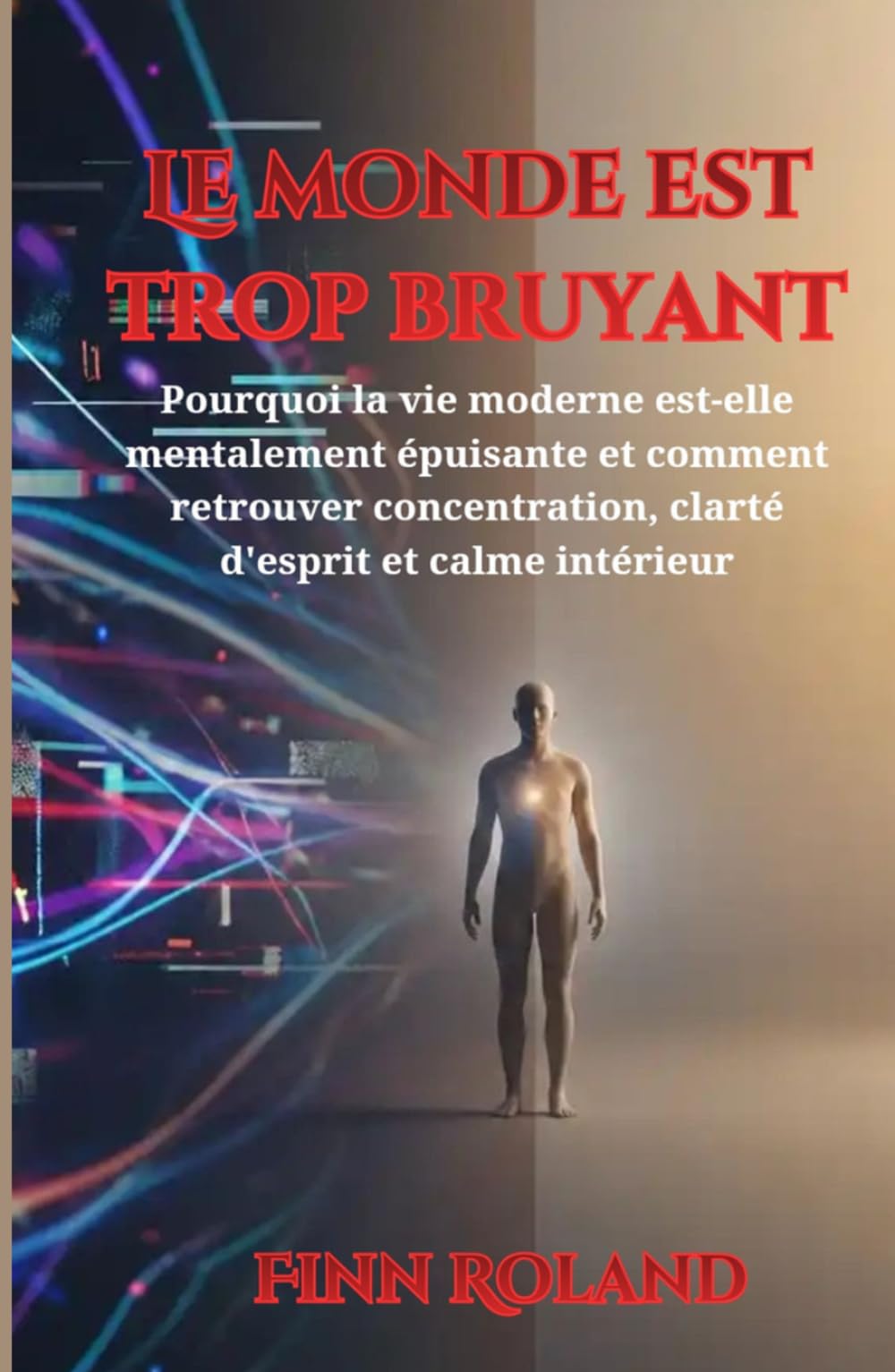 Le monde est trop bruyant: Pourquoi la vie moderne est-elle mentalement épuisante et comment retrouver concentration, clarté d'esprit et calme intérieur