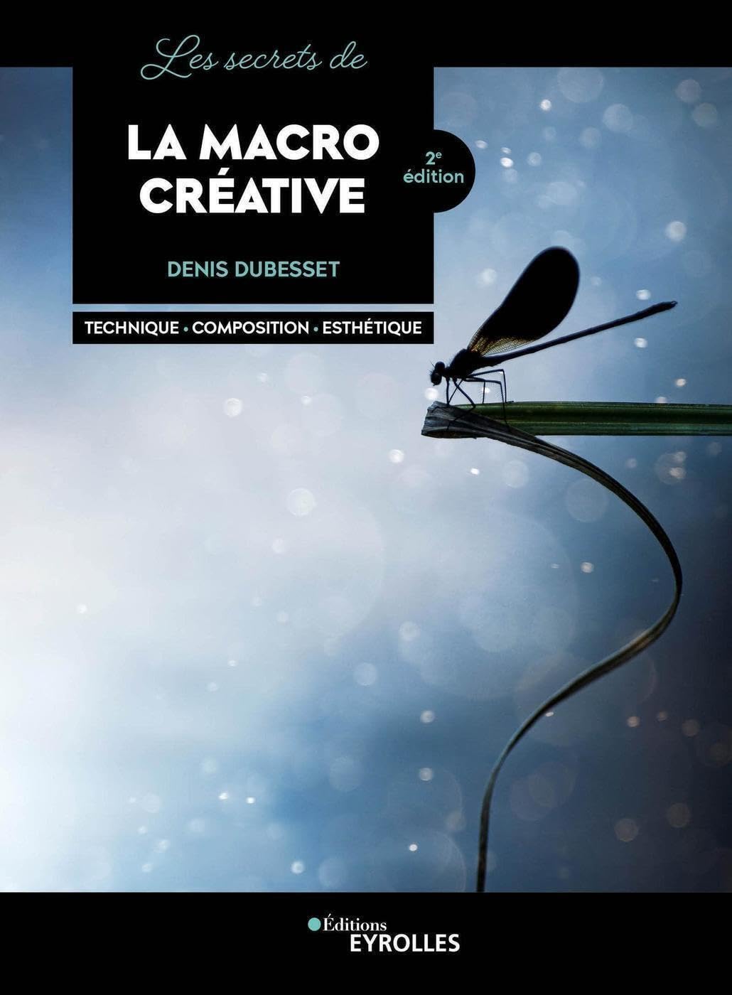 Les secrets de la macro créative: Technique - Composition - Esthétique