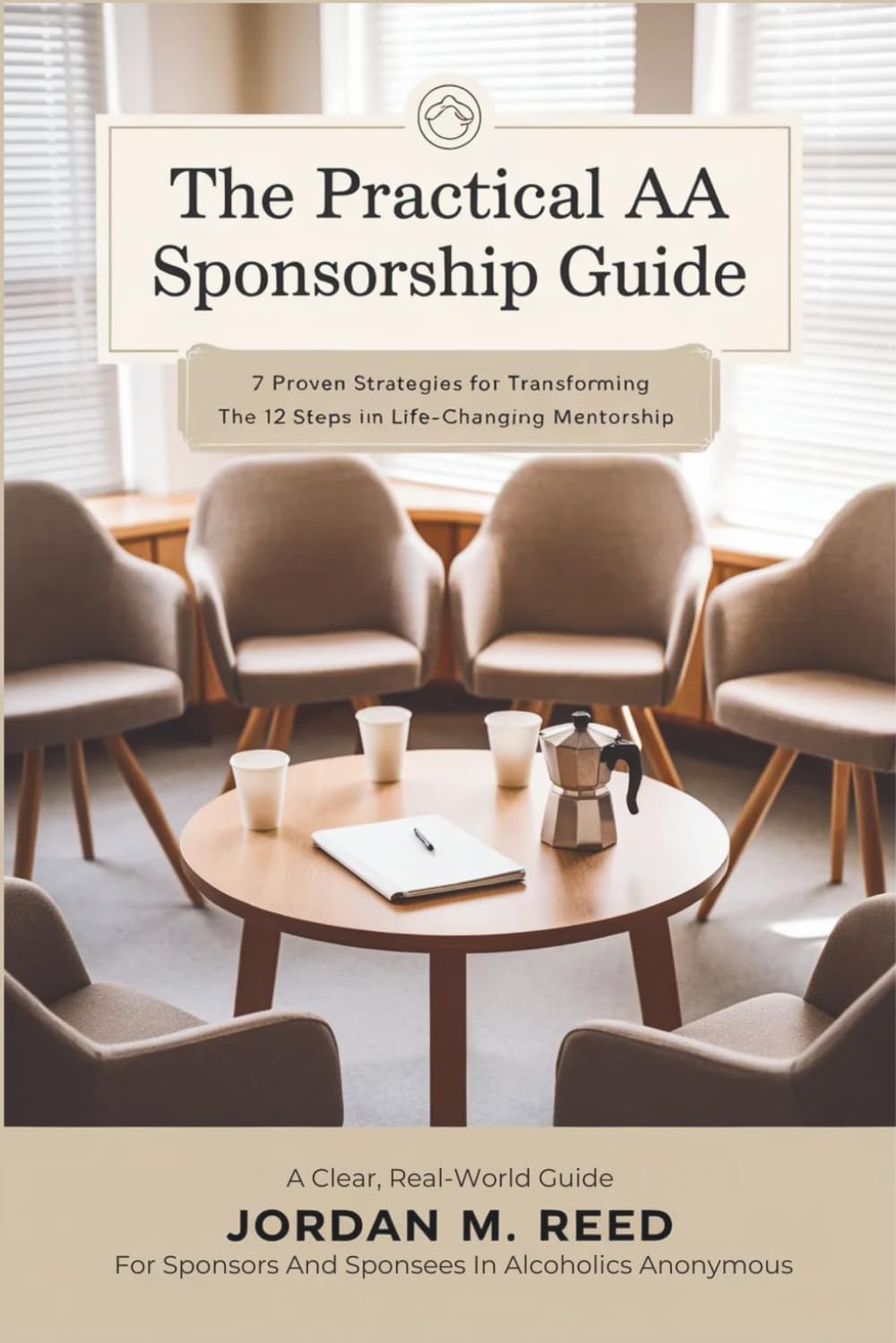 The Practical AA Sponsorship Guide: 7 Proven Strategies for Transforming the 12 Steps into Life-Changing Mentorship
