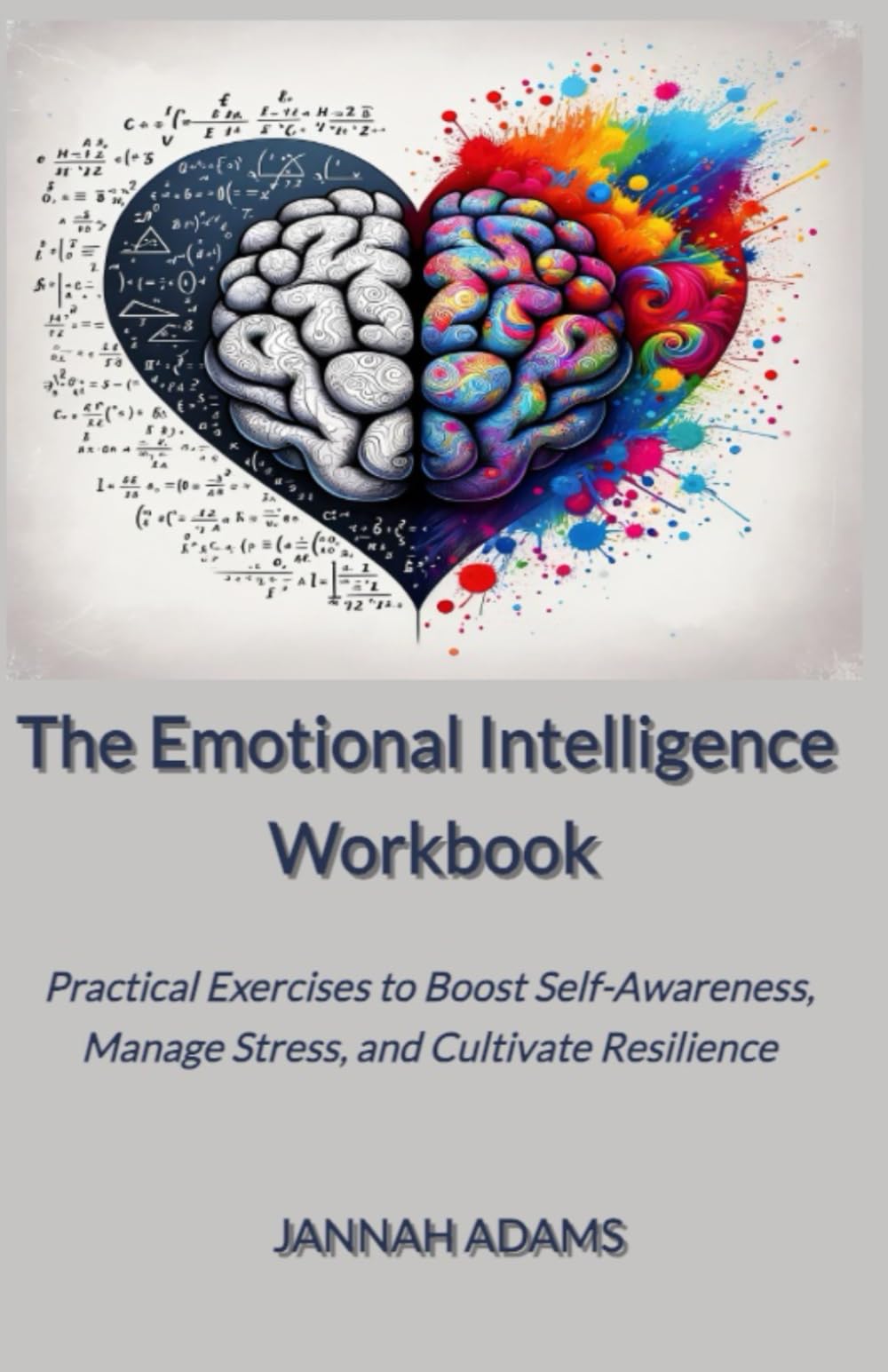 The Emotional Intelligence Workbook: Practical Exercises to Boost Self-Awareness, Manage Stress, and Cultivate Resilience