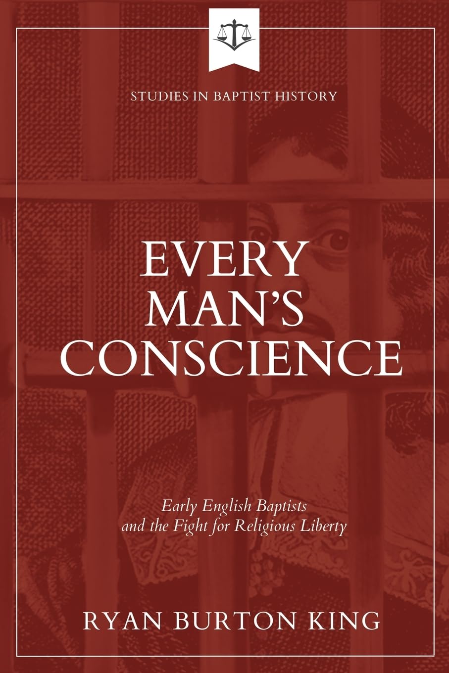 Every Man's Conscience: Early English Baptists and the Fight for Religious Liberty