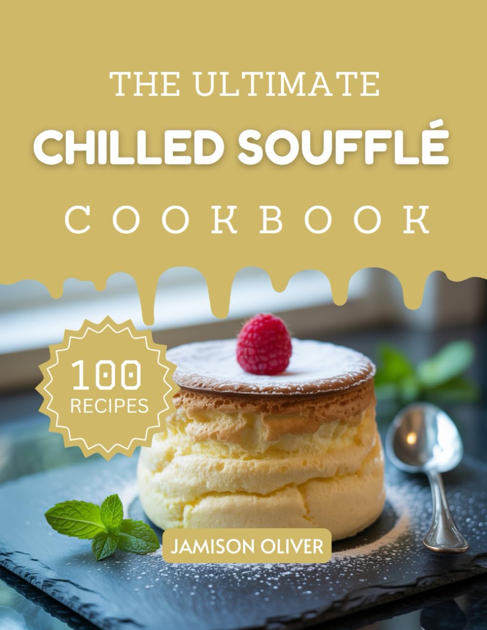 The Ultimate Chilled Soufflé Cookbook: Mouthwatering Soufflé Recipes for Every Skill Level (The Ultimate Dessert Recipes Cookbook)