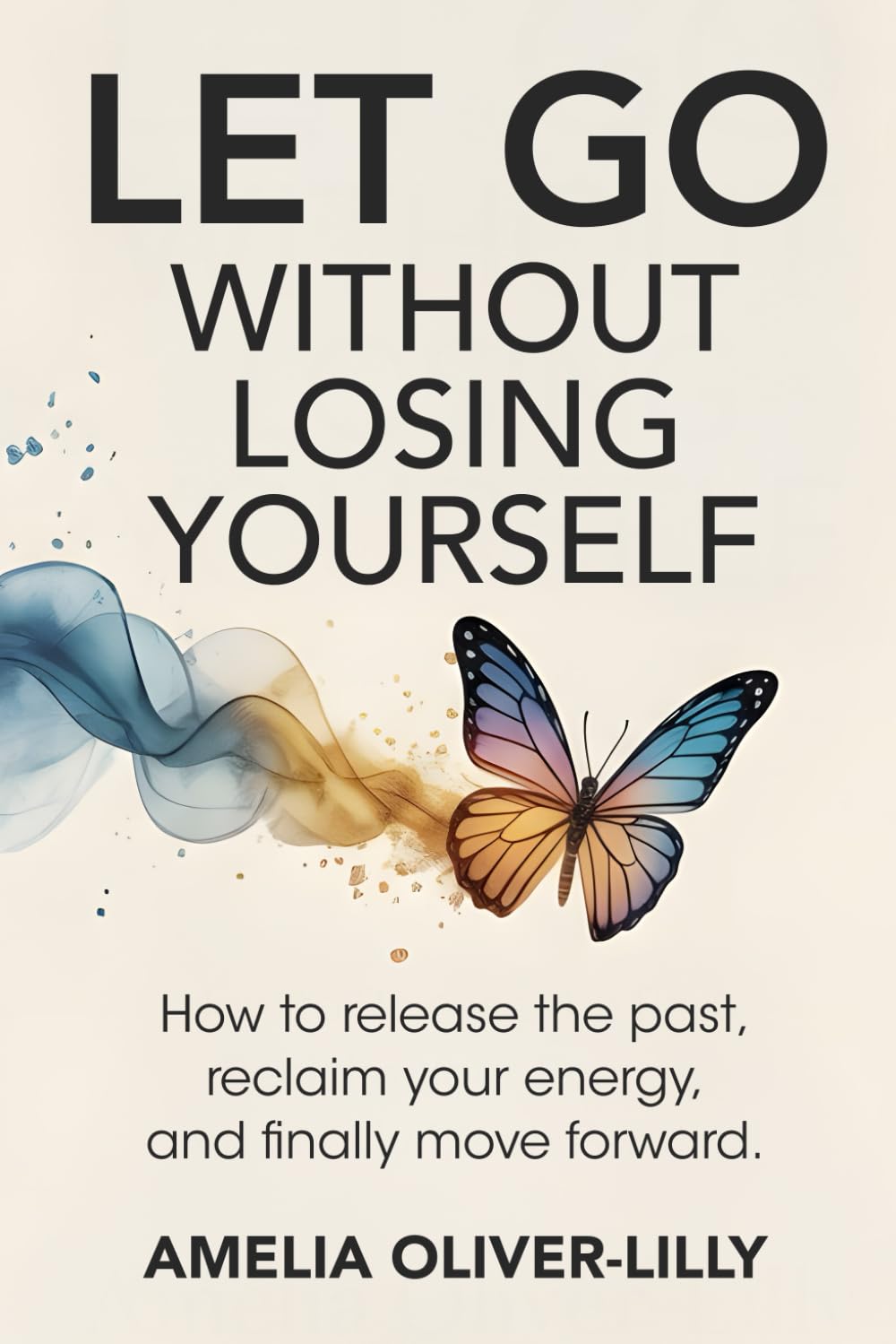 Let Go Without Losing Yourself: How to Release the Past, Reclaim Your Energy, and Finally Move Forward