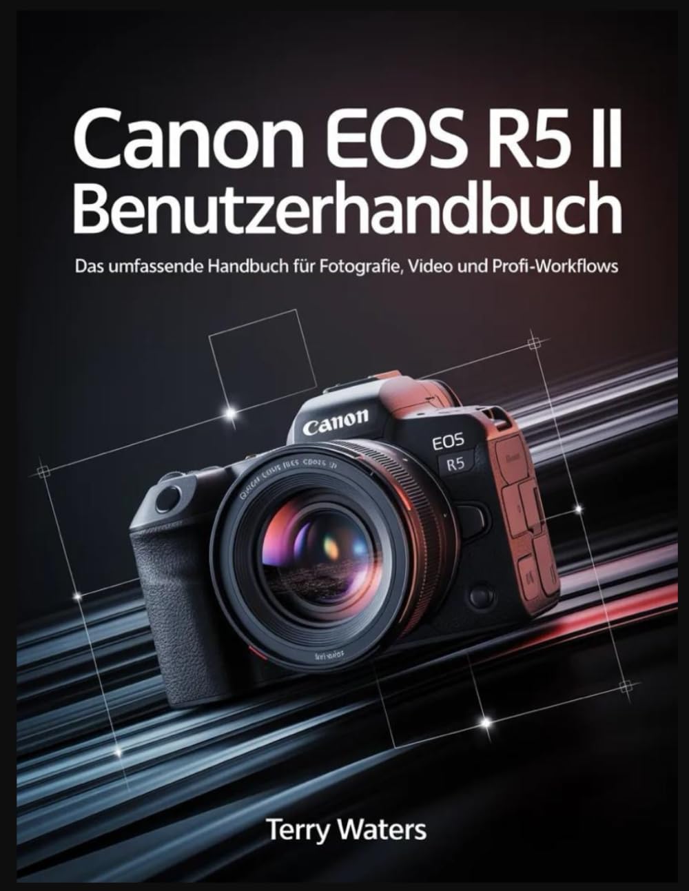 CANON EOS R5 II BENUTZERHANDBUCH: Das umfassende Handbuch für Fotografie, Video und Profi-Workflows