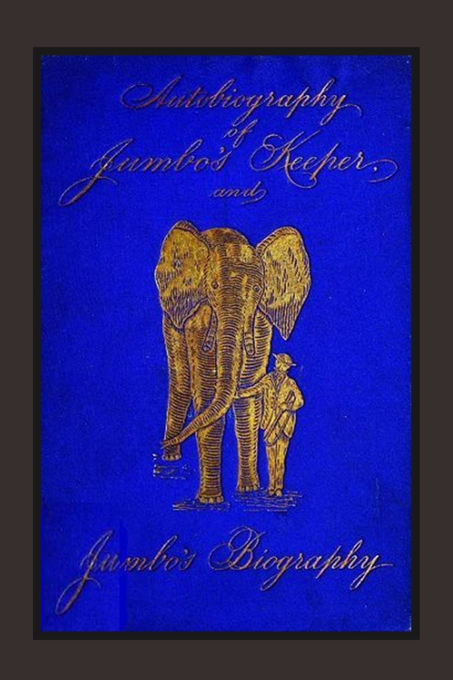 Autobiography of Jumbo's Keeper and Jumbo's Biogra: The Life of "The World's Largest Elephant"