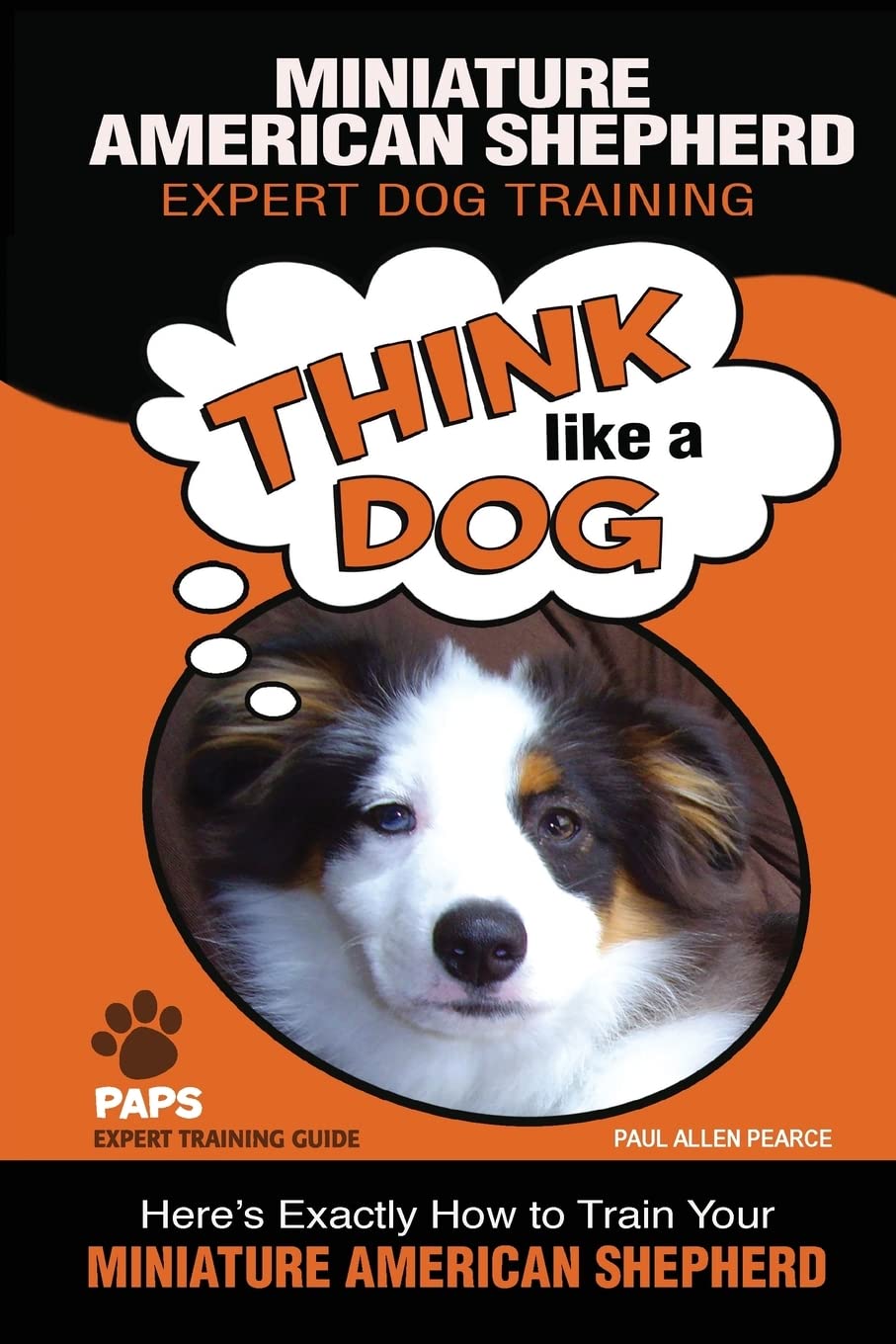 MINIATURE AMERICAN SHEPHERD Expert Dog Training: "Think Like a Dog" Here's Exactly How to Train Your Miniature American Shepherd: 1