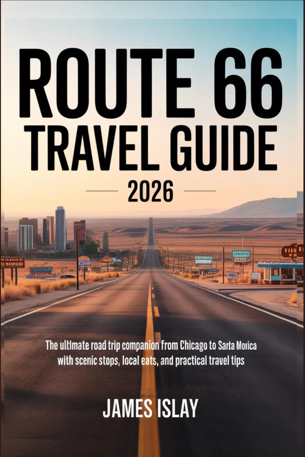 Route 66 Travel Guide 2026: The Ultimate Road Trip Companion from Chicago to Santa Monica with Scenic Stops, Local Eats, and Practical Travel Tips