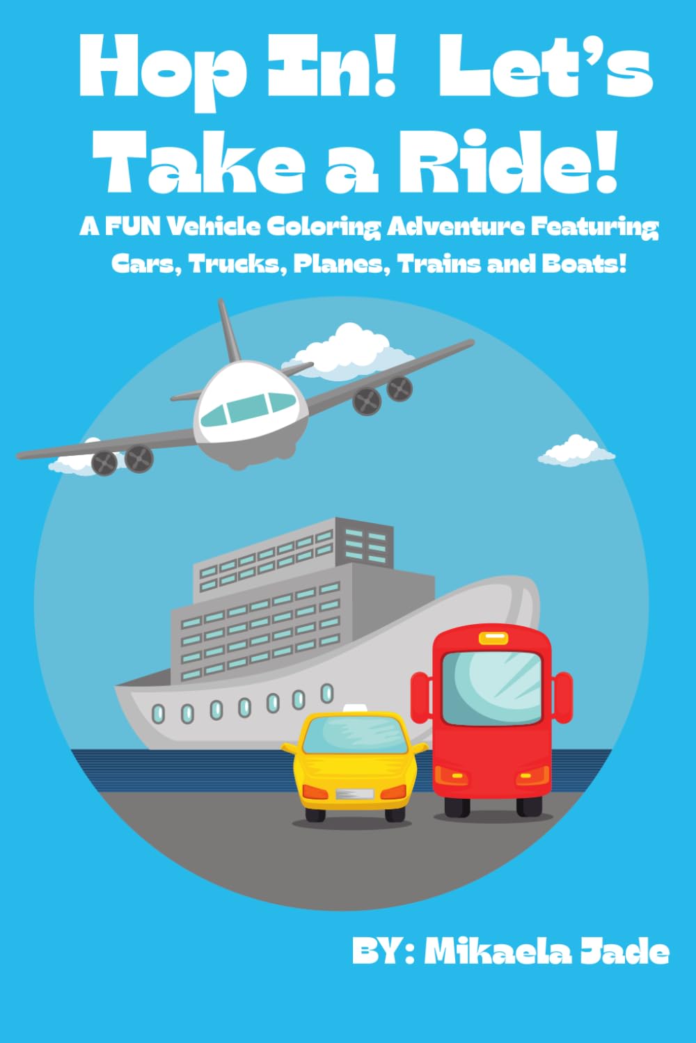 Hop In! Let's Take a Ride! A Coloring Book for Kids Featuring Big Cars, Trucks, Planes, Boats, and Trains!