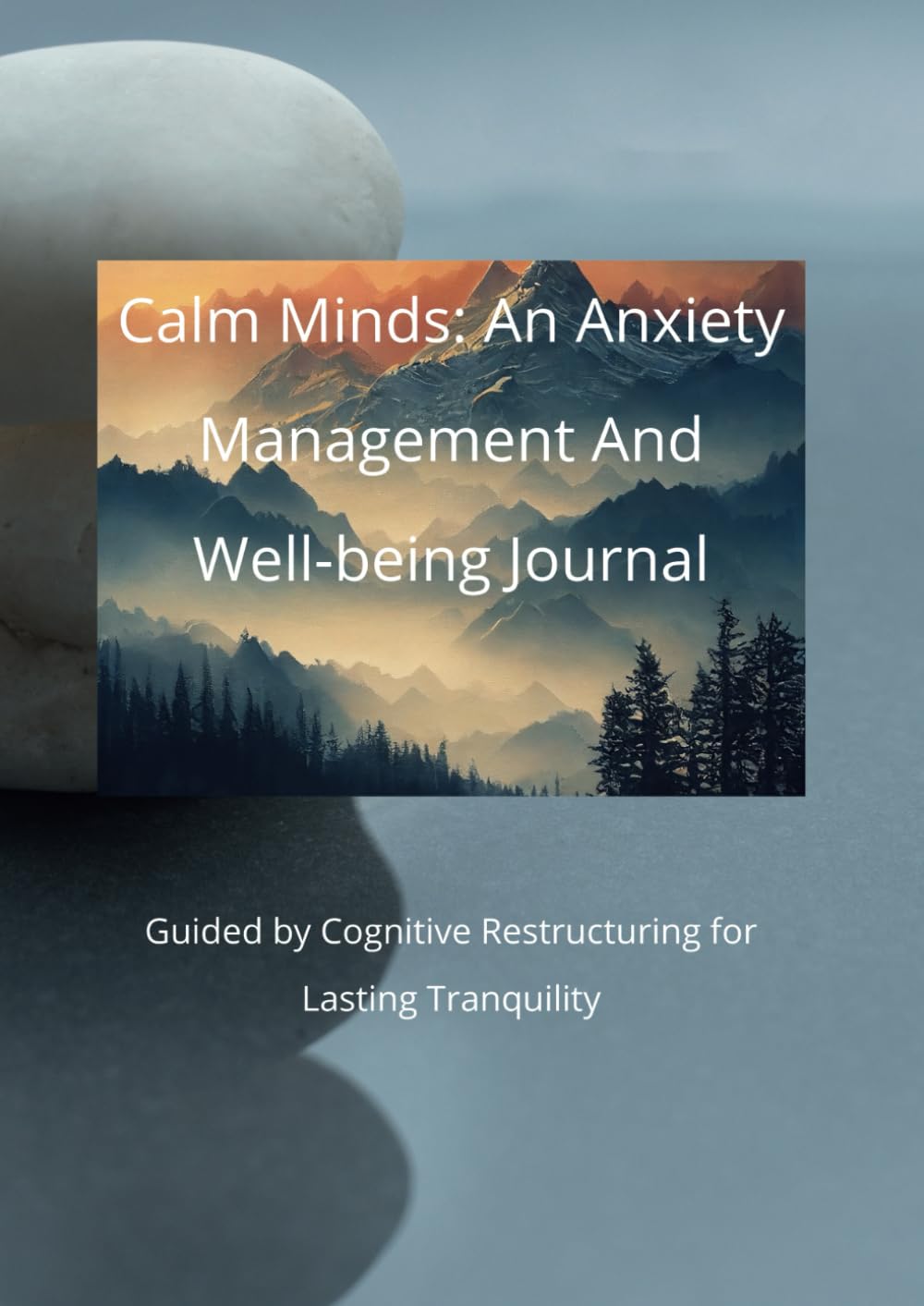 Calm Minds: An Anxiety Management And Well-being Journal: Guided by Cognitive Restructuring for Lasting Tranquility