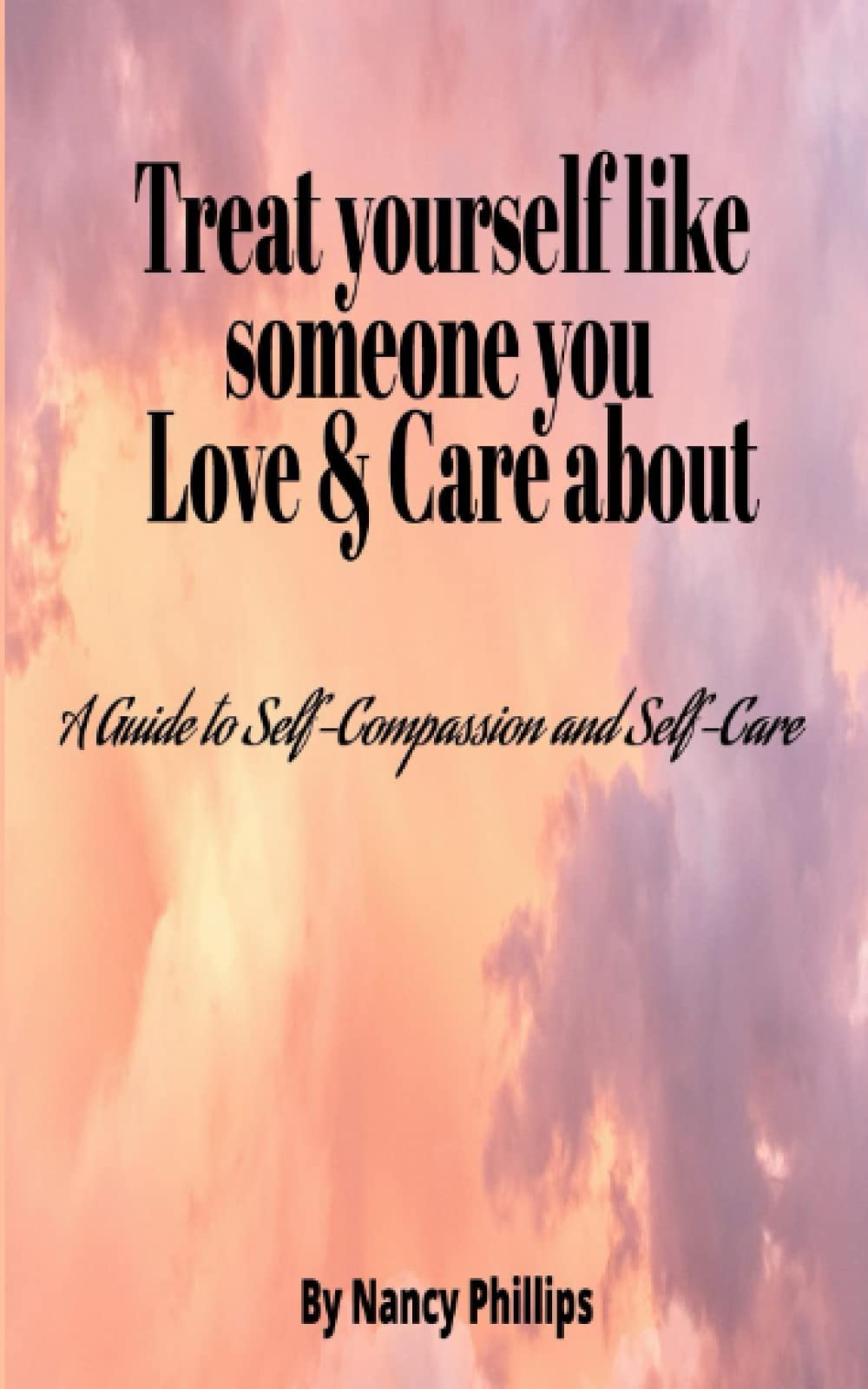 Treat yourself like someone you Love & Care About: A Guide to Self-Compassion and Self-Care