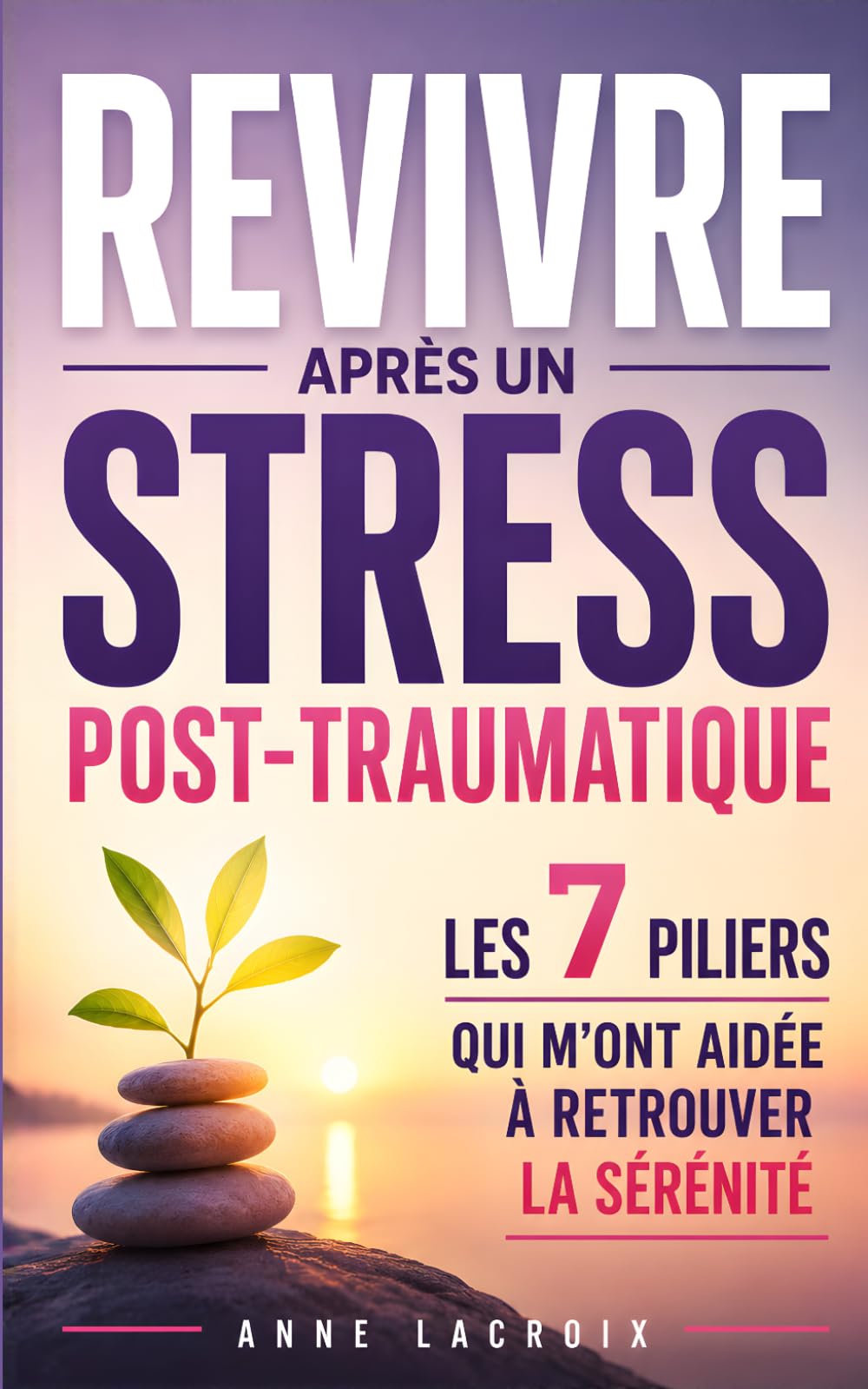 Revivre Après un Stress Post-Traumatique: Les 7 Piliers qui m’ont Aidée à Retrouver la Sérénité et à Reprendre Confiance en l’Avenir | Livre Burn Out ... d'un Trauma | Syndrome Post Traumatique