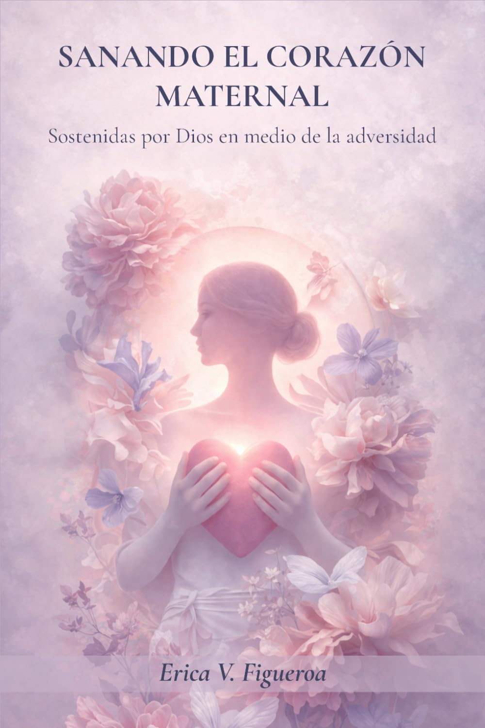 Sanando el Corazón Maternal: Sostenidas Por Dios en medio de la adversidad