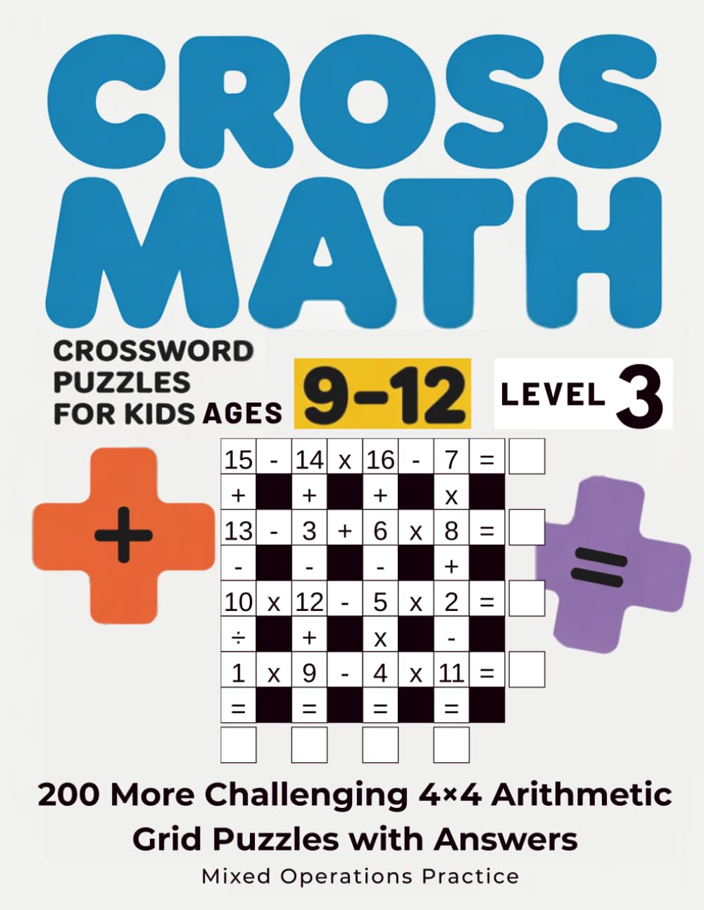 Cross Math Crossword Puzzles for Kids Ages 9–12: Level 3 - 200 More Challenging 4x4 Arithmetic Grid Puzzles with Answers - Mixed Operations Practice