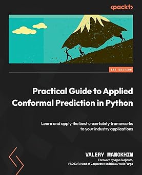 Practical Guide to Applied Conformal Prediction in Python:Learn and apply the best uncertainty frameworks to your industry applications