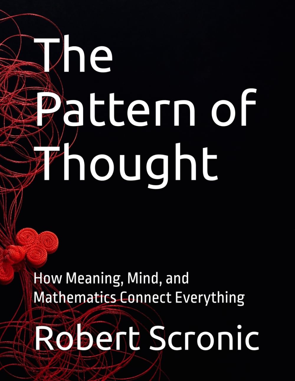 The Pattern of Thought: How Meaning, Mind, and Mathematics Connect Everything