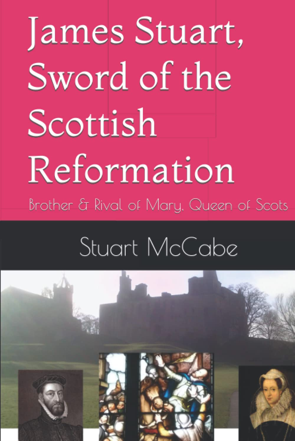 James Stuart, Sword of the Scottish Reformation: Brother & Rival of Mary, Queen of Scots