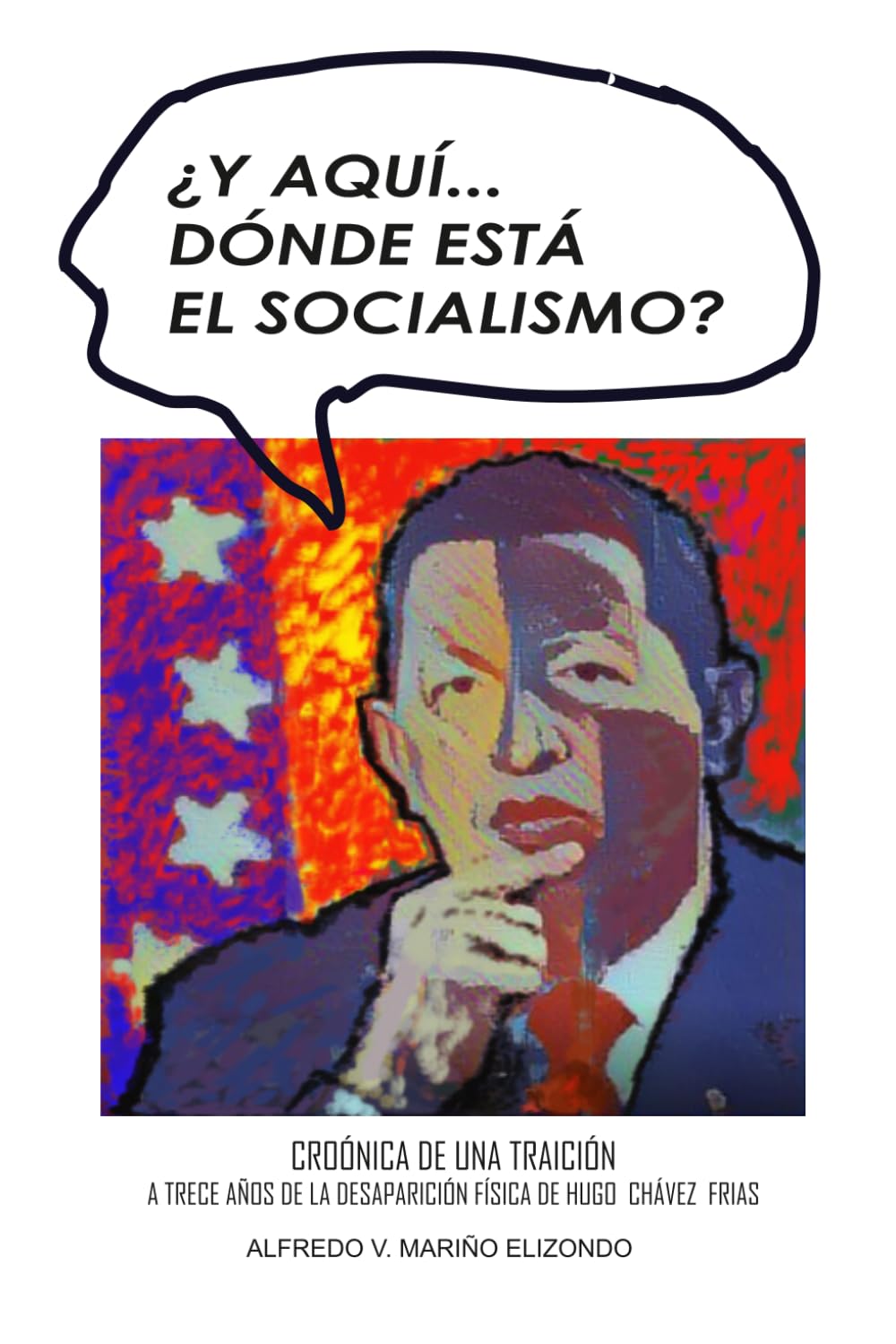 ¿Y aquí...dónde está el socialismo?: Crónica de una traición. A trece años de la desaparición física de Hugo Chávez Frias.