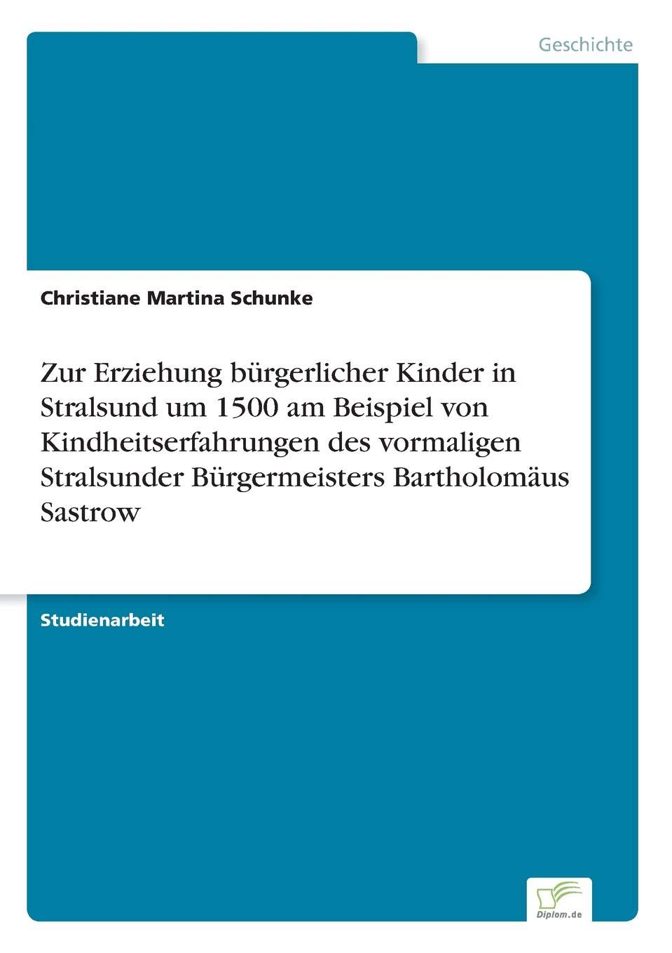 Zur Erziehung bürgerlicher Kinder in Stralsund um 1500 am Beispiel von Kindheitserfahrungen des vormaligen Stralsunder Bürgermeisters Bartholomäus Sastrow (German Edition)