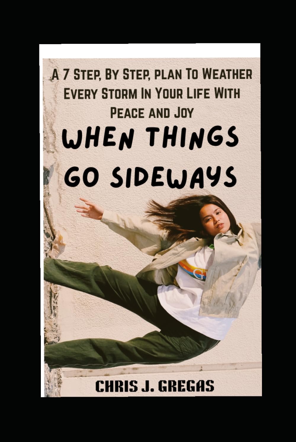 When Things Go Sideways: A 7 Step, By Step, Plan To Weather Every Storm in Your Life with Peace and Joy