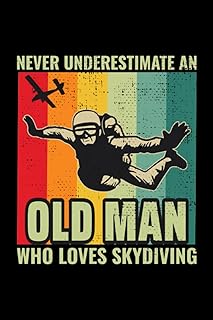 Never Underestimate an Old Man who loves Skydiving: Skydive Skydiver Parachuting Blank Lined Journal Notebook Diary
