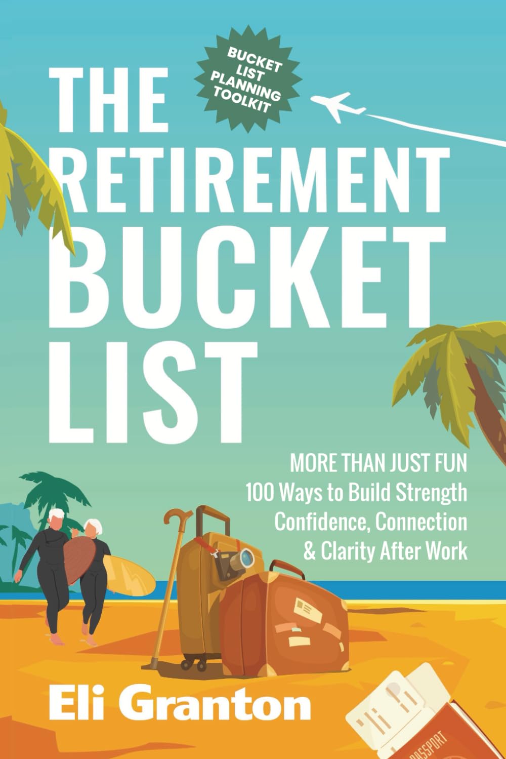 Retirement Bucket List Book: 100 Ideas for Strength, Confidence & Purpose After Work by Eli Granton