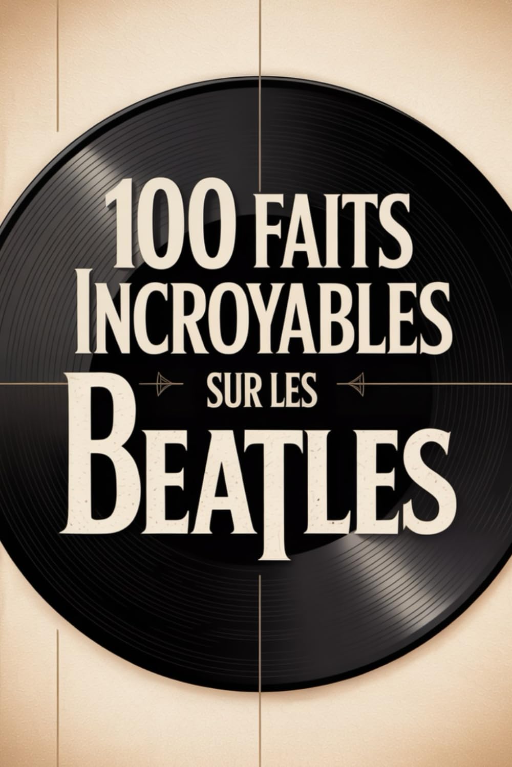 100 faits incroyables sur les Beatles: Histoire, musique et secrets du groupe le plus légendaire de tous les temps (100 Faits Incroyables – Les Légendes du Rock)