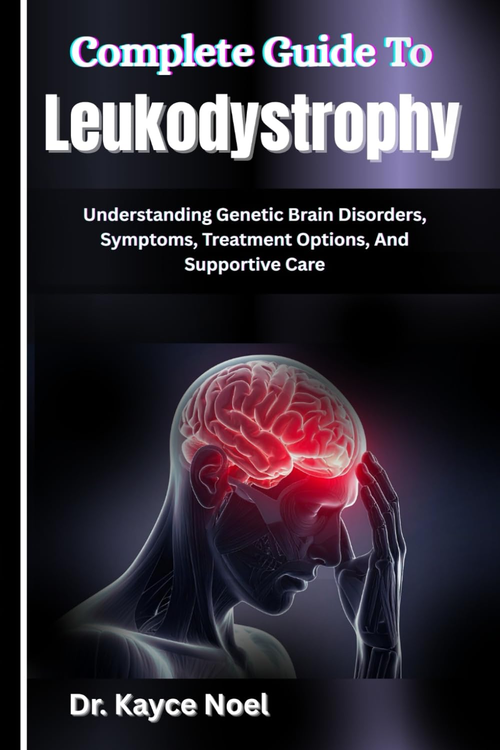 Complete Guide To Leukodystrophy: Understanding Genetic Brain Disorders, Symptoms, Treatment Options, And Supportive Care