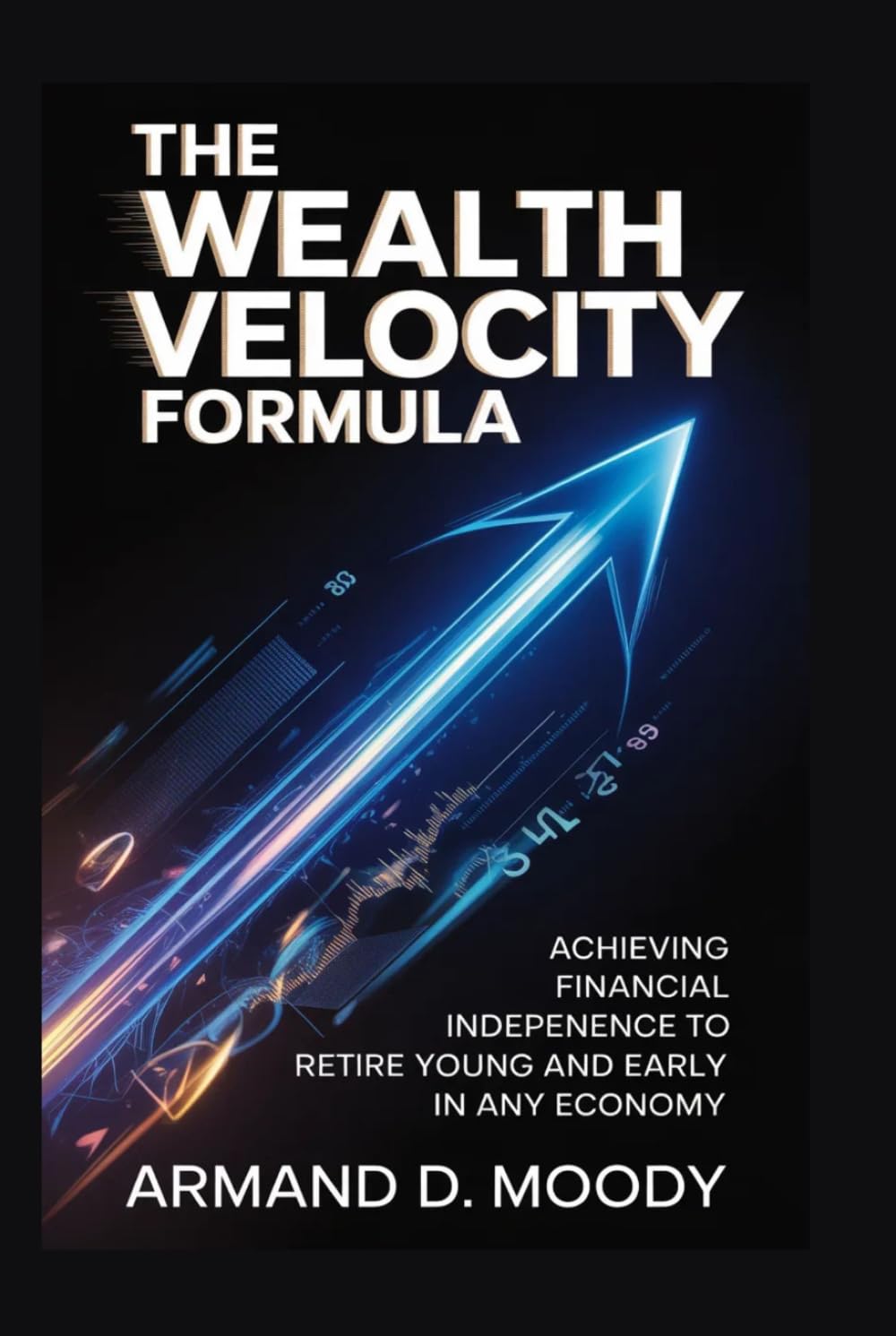 The Wealth Velocity Formula: Achieving Financial Independence to Retire Young and Early in Any Economy