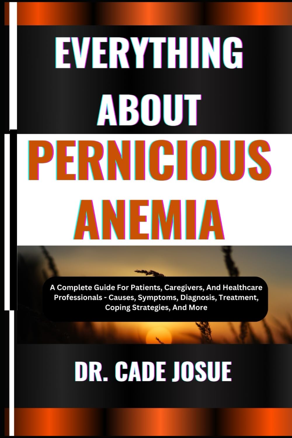 EVERYTHING ABOUT PERNICIOUS ANEMIA: A Complete Guide For Patients, Caregivers, And Healthcare Professionals - Causes, Symptoms, Diagnosis, Treatment, Coping Strategies, And More