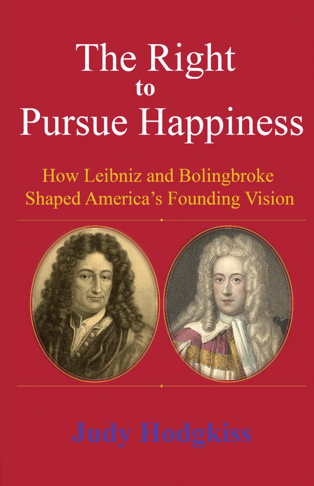 The Right to Pursue Happiness: How Leibniz and Bolingbroke Shaped America's Founding Vision