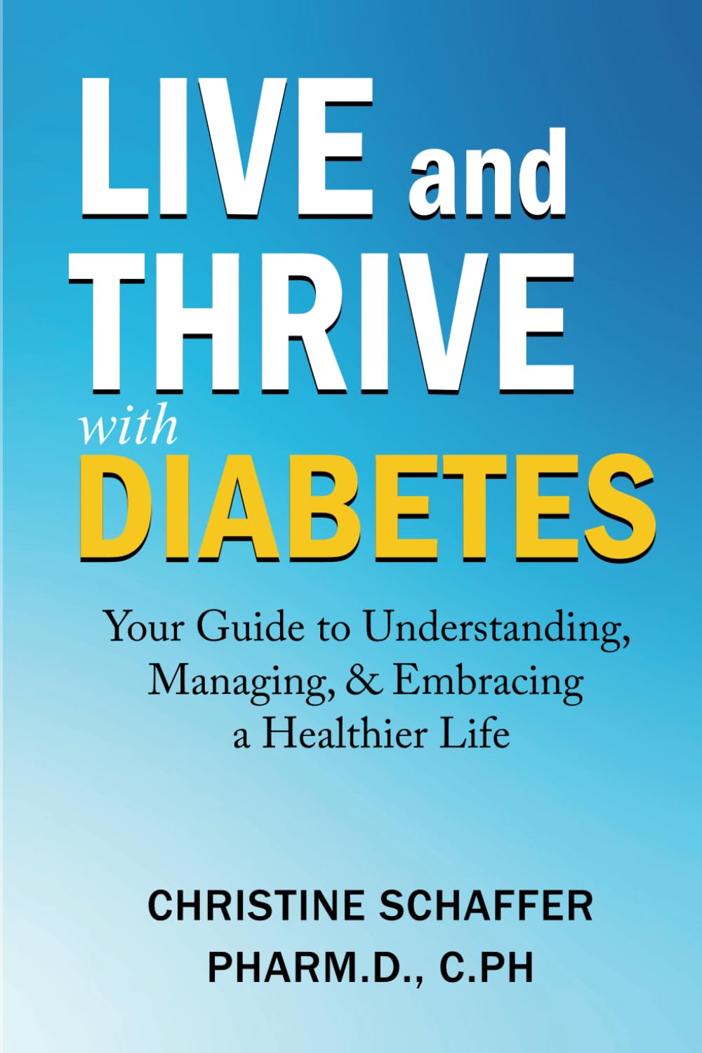 Live and Thrive with Diabetes: Your Guide to Understanding, Managing, and Embracing a Healthier Life