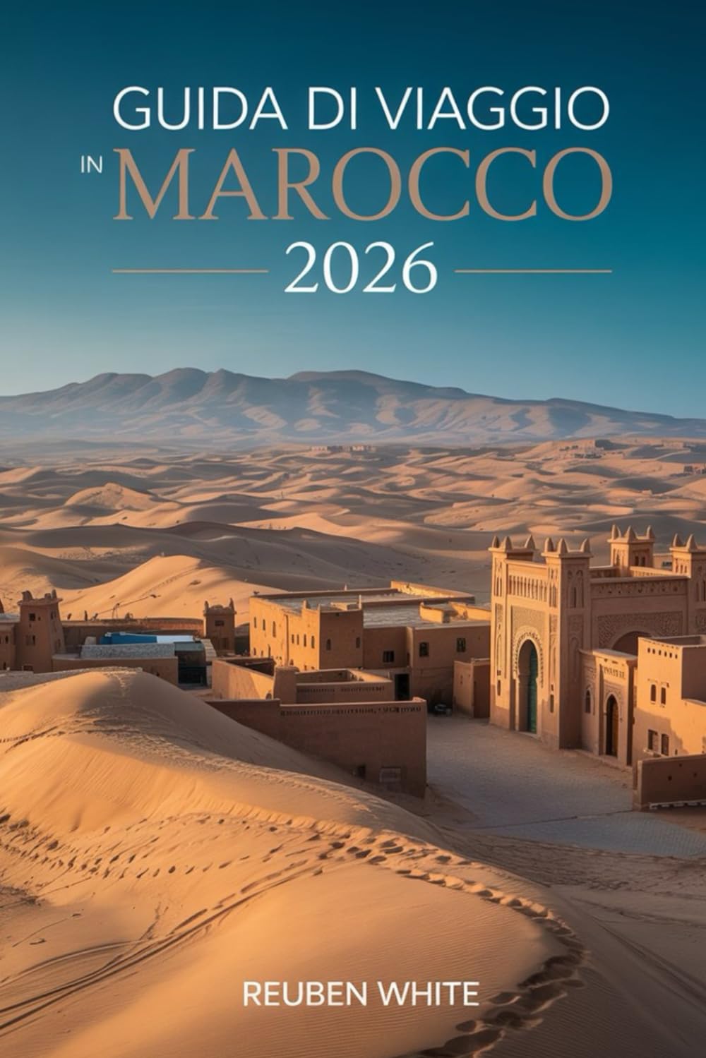 GUIDA DI VIAGGIO IN MAROCCO 2026: Un manuale pratico per visitatori alla prima volta:evita truffe, esplora città, deserti e cultura, con itinerari, consigli di sicurezza e pianificazione senza stress