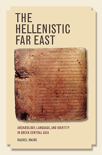 The Hellenistic Far East: Archæology, Language, and Identity in Greek Central Asia: Archaeology, Language, and Identity in Greek Central Asia